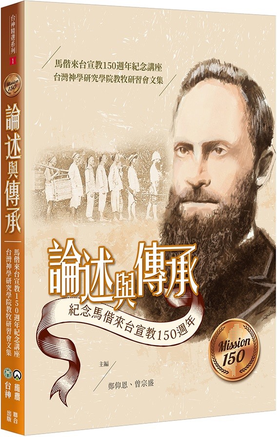 論述與傳承--馬偕來台宣教150週年紀念講座台灣神學研究學院教牧研習會文集